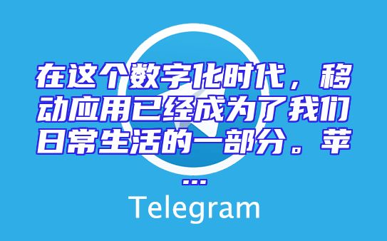 在这个数字化时代，移动应用已经成为了我们日常生活的一部分。苹...