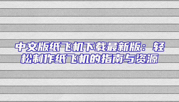 中文版纸飞机下载最新版：轻松制作纸飞机的指南与资源