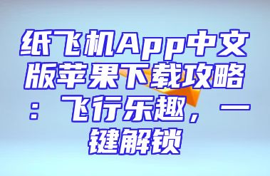 纸飞机App中文版苹果下载攻略：飞行乐趣，一键解锁