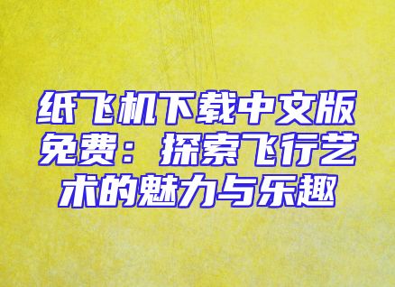 纸飞机下载中文版免费：探索飞行艺术的魅力与乐趣