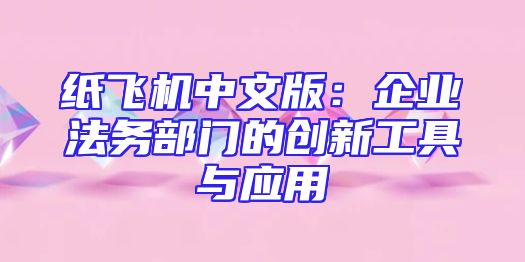 纸飞机中文版：企业法务部门的创新工具与应用