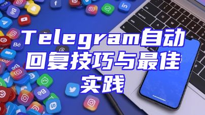 Telegram自动回复技巧与最佳实践