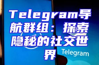 Telegram导航群组：探索隐秘的社交世界