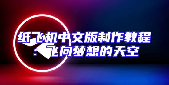 纸飞机中文版制作教程：飞向梦想的天空