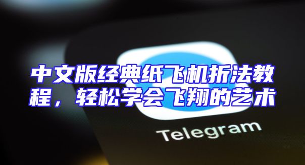 中文版经典纸飞机折法教程，轻松学会飞翔的艺术