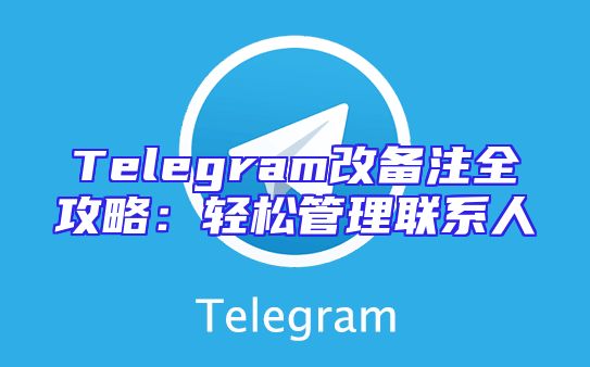 Telegram改备注全攻略：轻松管理联系人