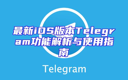 最新iOS版本Telegram功能解析与使用指南