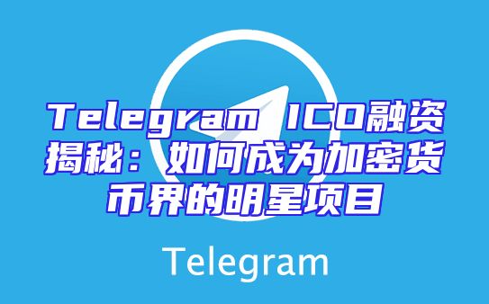 Telegram ICO融资揭秘：如何成为加密货币界的明星项目