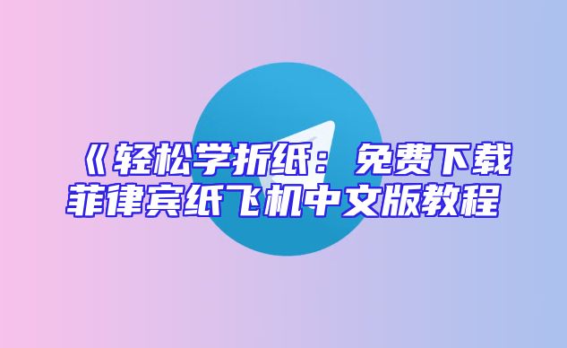 《轻松学折纸：免费下载菲律宾纸飞机中文版教程