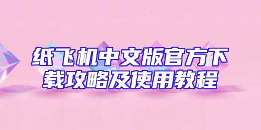 纸飞机中文版官方下载攻略及使用教程