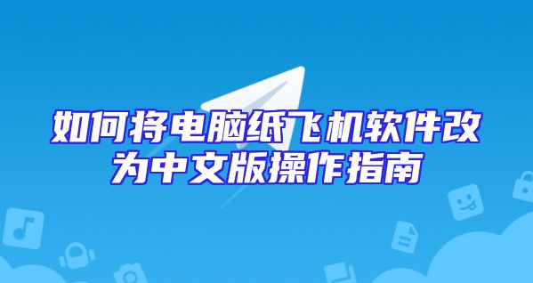 如何将电脑纸飞机软件改为中文版操作指南