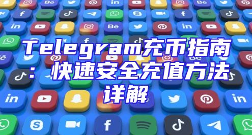 Telegram充币指南：快速安全充值方法详解