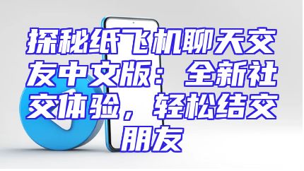 探秘纸飞机聊天交友中文版：全新社交体验，轻松结交朋友