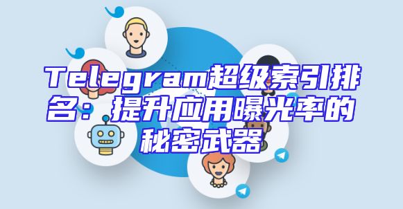 Telegram超级索引排名：提升应用曝光率的秘密武器