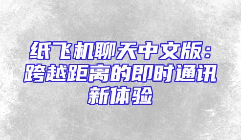 纸飞机聊天中文版：跨越距离的即时通讯新体验