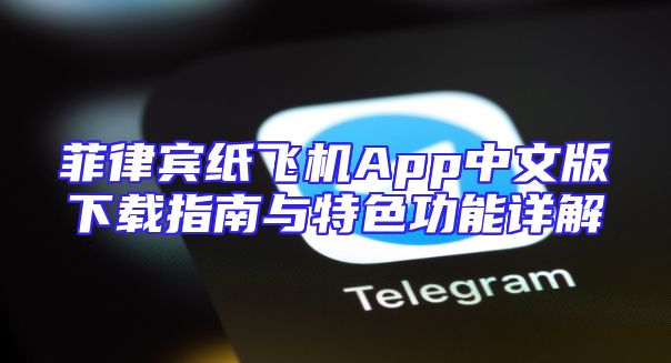 菲律宾纸飞机App中文版下载指南与特色功能详解