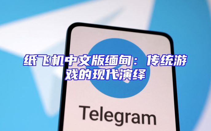 纸飞机中文版缅甸：传统游戏的现代演绎