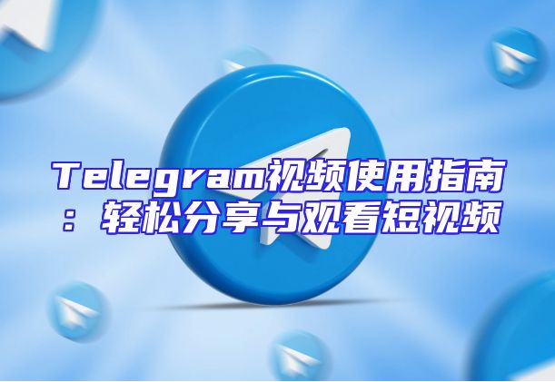Telegram视频使用指南：轻松分享与观看短视频