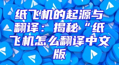 纸飞机的起源与翻译：揭秘“纸飞机怎么翻译中文版
