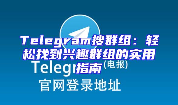 Telegram搜群组：轻松找到兴趣群组的实用指南