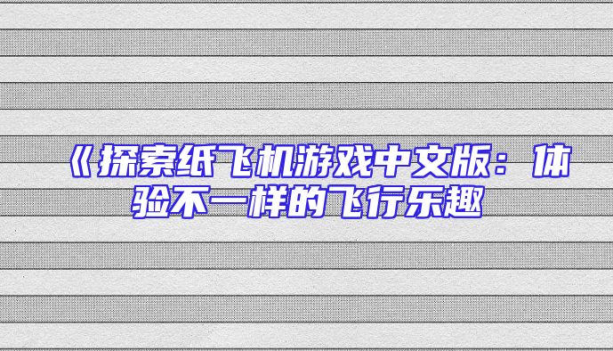 《探索纸飞机游戏中文版：体验不一样的飞行乐趣