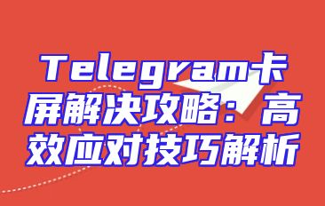Telegram卡屏解决攻略：高效应对技巧解析