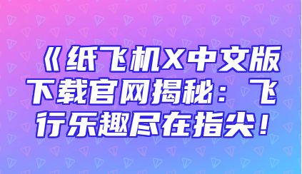 《纸飞机X中文版下载官网揭秘：飞行乐趣尽在指尖！
