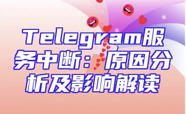 Telegram服务中断：原因分析及影响解读