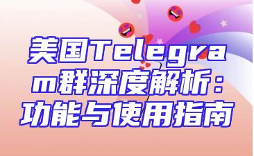 美国Telegram群深度解析：功能与使用指南