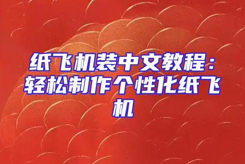 纸飞机装中文教程：轻松制作个性化纸飞机