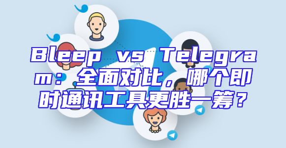 Bleep vs Telegram：全面对比，哪个即时通讯工具更胜一筹？
