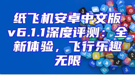 纸飞机安卓中文版v6.1.1深度评测：全新体验，飞行乐趣无限