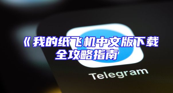 《我的纸飞机中文版下载全攻略指南