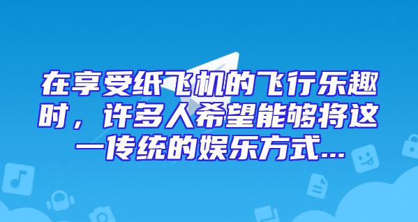 在享受纸飞机的飞行乐趣时，许多人希望能够将这一传统的娱乐方式...