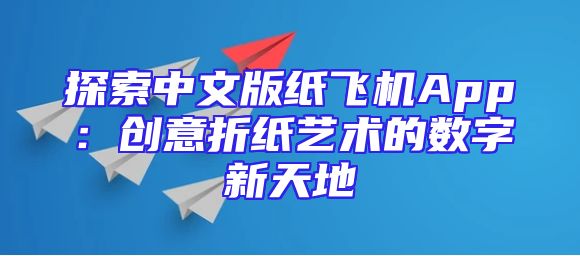 探索中文版纸飞机App：创意折纸艺术的数字新天地
