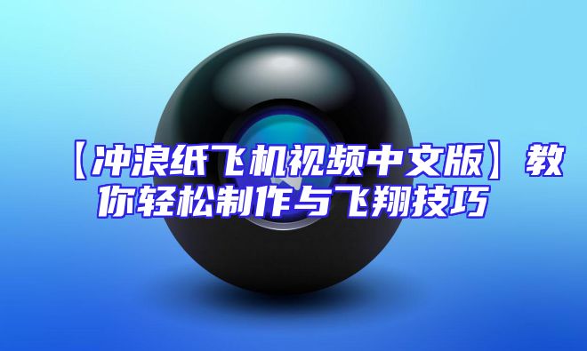 【冲浪纸飞机视频中文版】教你轻松制作与飞翔技巧