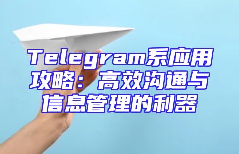 Telegram系应用攻略：高效沟通与信息管理的利器