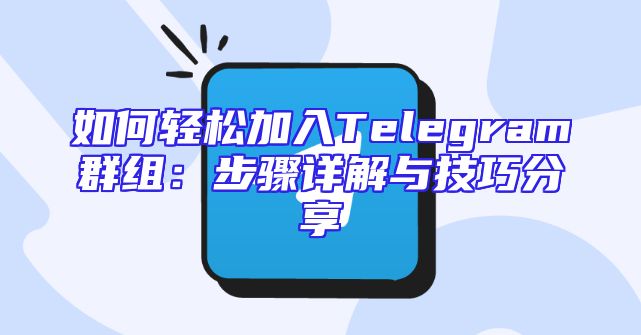如何轻松加入Telegram群组：步骤详解与技巧分享