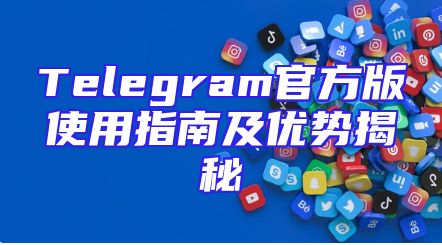 Telegram官方版使用指南及优势揭秘