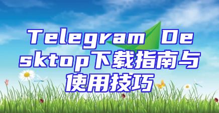 Telegram Desktop下载指南与使用技巧