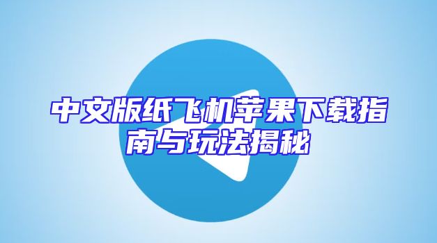 中文版纸飞机苹果下载指南与玩法揭秘