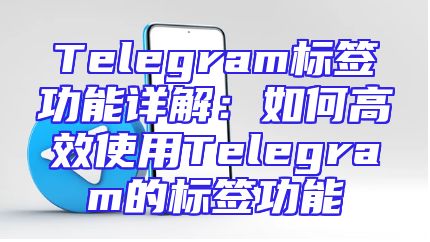 Telegram标签功能详解：如何高效使用Telegram的标签功能