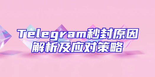 Telegram秒封原因解析及应对策略