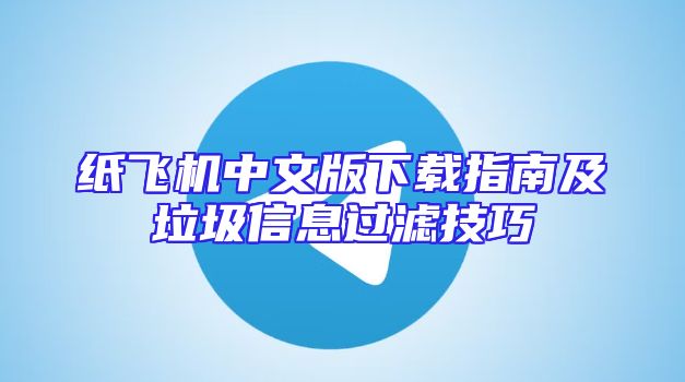 纸飞机中文版下载指南及垃圾信息过滤技巧