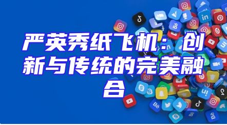严英秀纸飞机：创新与传统的完美融合