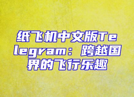 纸飞机中文版Telegram：跨越国界的飞行乐趣