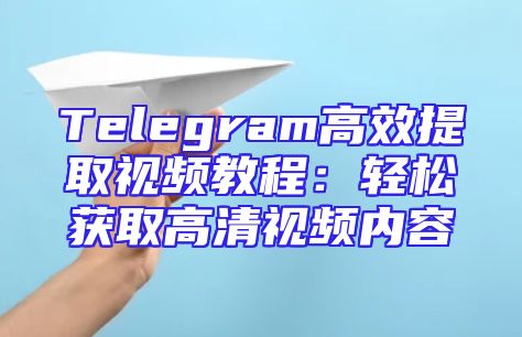 Telegram高效提取视频教程：轻松获取高清视频内容