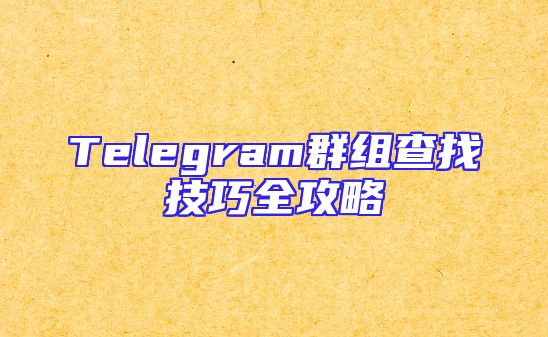 Telegram群组查找技巧全攻略