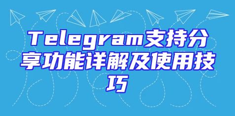 Telegram支持分享功能详解及使用技巧