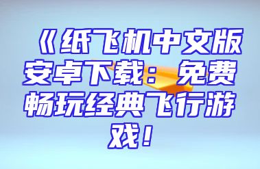 《纸飞机中文版安卓下载：免费畅玩经典飞行游戏！